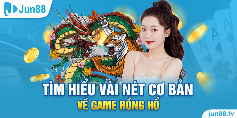 Tìm hiểu vài nét cơ bản về game rồng hổ tại Jun88